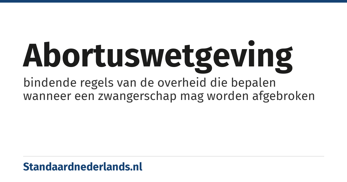 abortuswetgeving: bindende regels van de overheid die bepalen wanneer een zwangerschap mag worden afgebroken