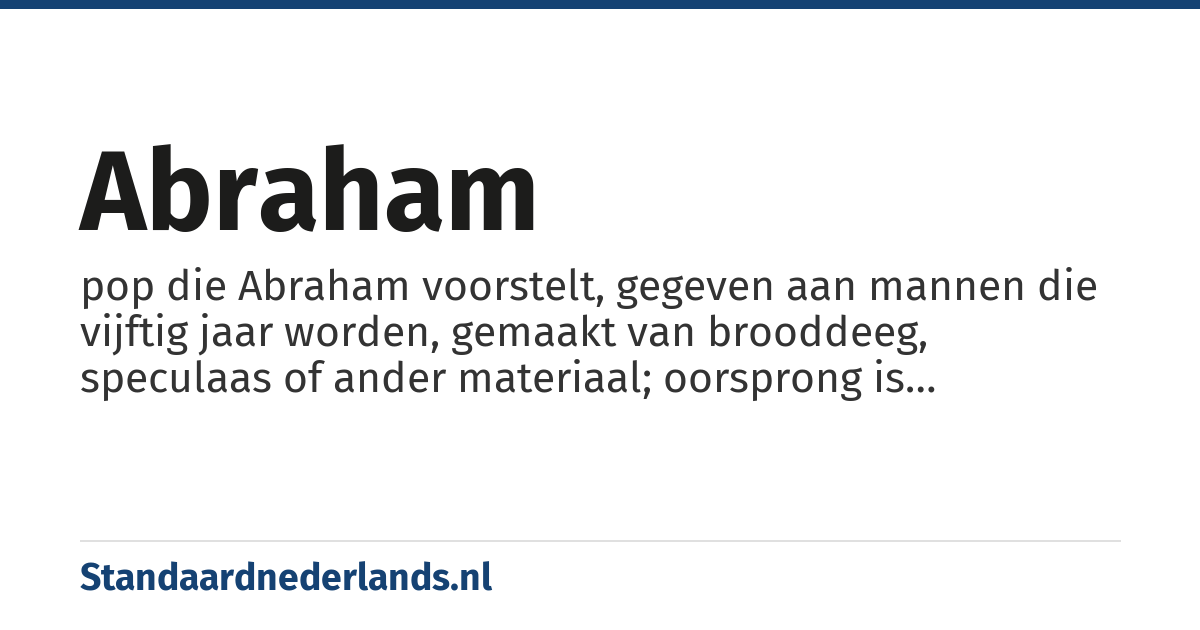 abraham: pop die Abraham voorstelt, gegeven aan mannen die vijftig jaar worden, gemaakt van brooddeeg, speculaas of ander materiaal; oorsprong is vermoedelijk een interpretatie van Joh. 8:57 waarbij iemand die vijftig jaar is, Abraham gezien zou hebben