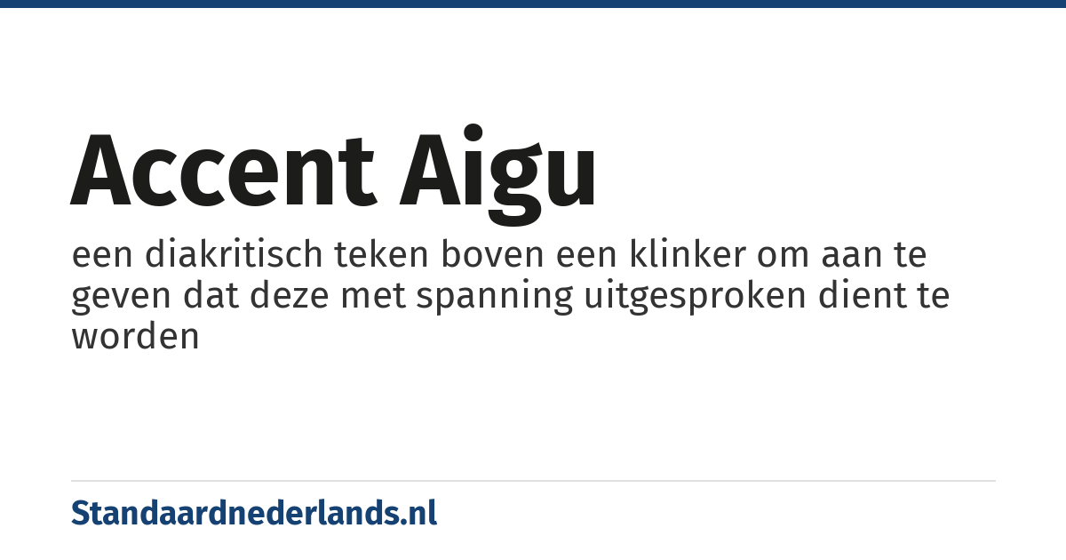 accent aigu: een diakritisch teken boven een klinker om aan te geven dat deze met spanning uitgesproken dient te worden