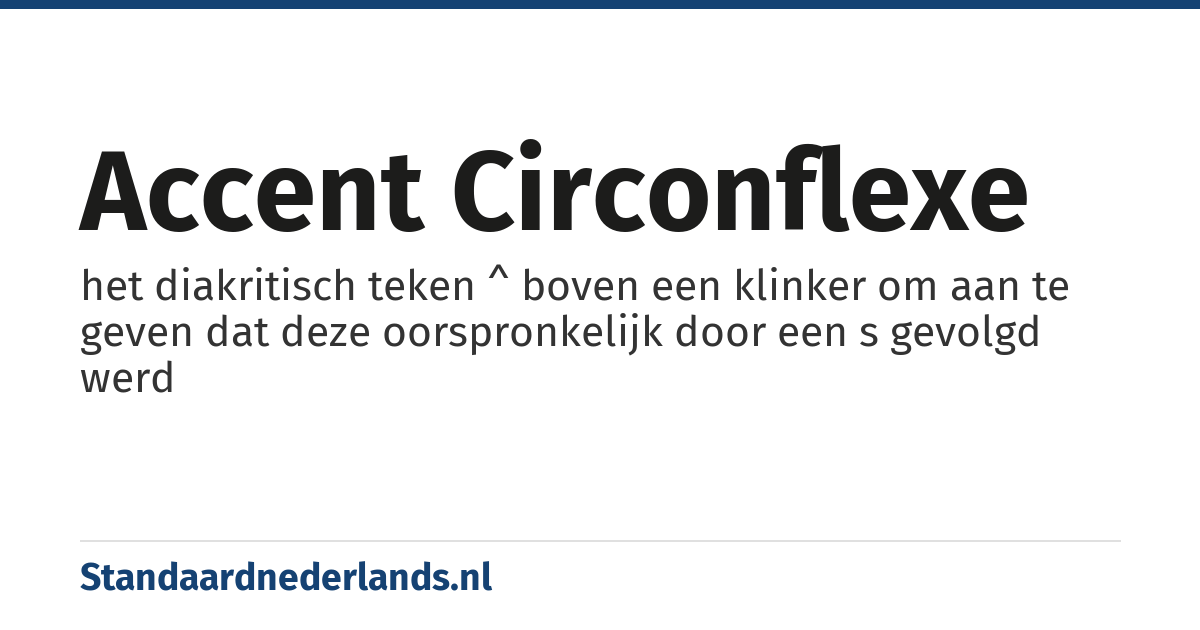 accent circonflexe: het diakritisch teken ^ boven een klinker om aan te geven dat deze oorspronkelijk door een s gevolgd werd