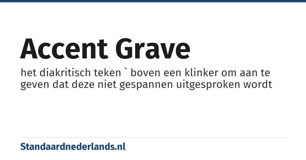 accent grave: het diakritisch teken ` boven een klinker om aan te geven dat deze niet gespannen uitgesproken wordt