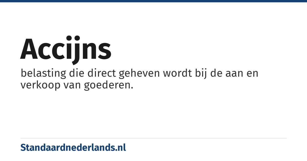 accijns: belasting die direct geheven wordt bij de aan en verkoop van goederen.