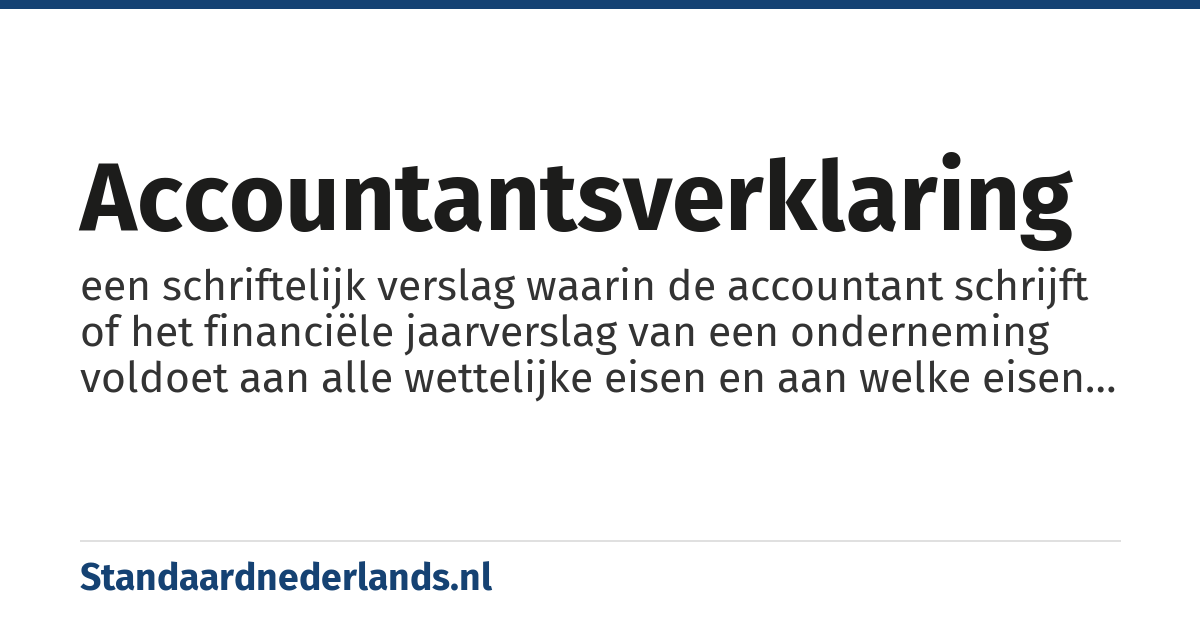 accountantsverklaring: een schriftelijk verslag waarin de accountant schrijft of het financiële jaarverslag van een onderneming voldoet aan alle wettelijke eisen en aan welke eisen niet voldaan is.