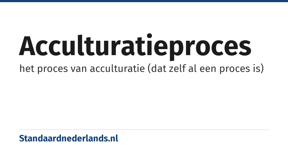 acculturatieproces: het proces van acculturatie (dat zelf al een proces is)