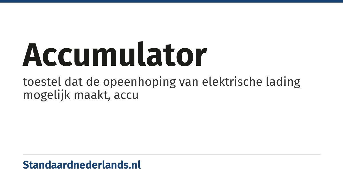 accumulator: toestel dat de opeenhoping van elektrische lading mogelijk maakt, accu