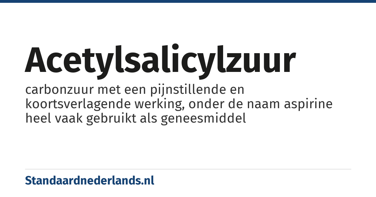 acetylsalicylzuur: carbonzuur met een pijnstillende en koortsverlagende werking, onder de naam aspirine heel vaak gebruikt als geneesmiddel