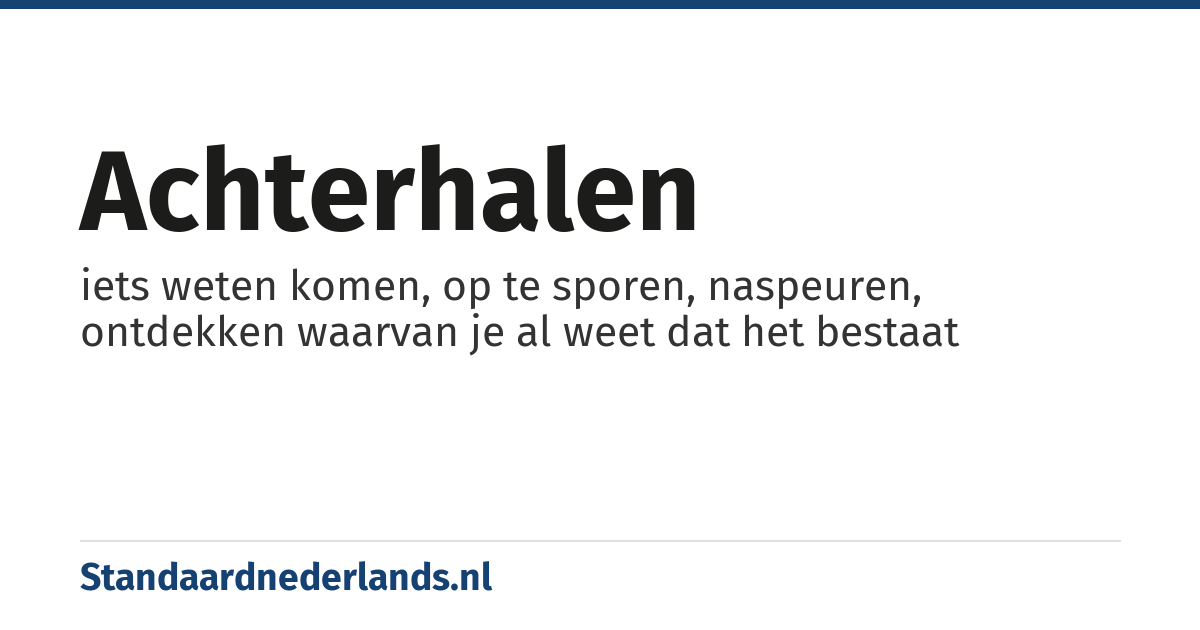 achterhalen: iets weten komen, op te sporen, naspeuren, ontdekken waarvan je al weet dat het bestaat