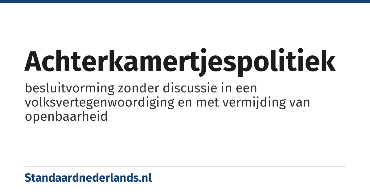 achterkamertjespolitiek: besluitvorming zonder discussie in een volksvertegenwoordiging en met vermijding van openbaarheid