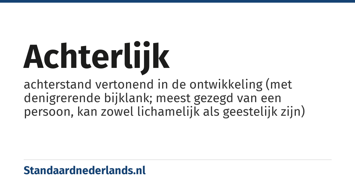 achterlijk: achterstand vertonend in de ontwikkeling (met denigrerende bijklank; meest gezegd van een persoon, kan zowel lichamelijk als geestelijk zijn)