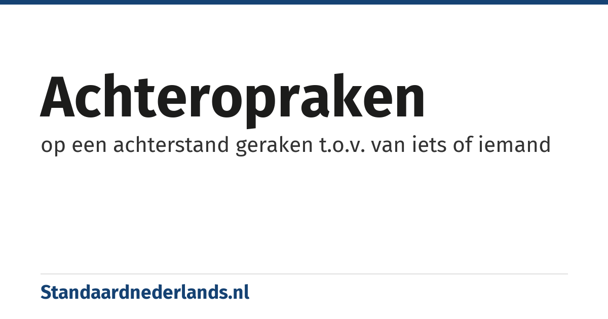 achteropraken: op een achterstand geraken t.o.v. van iets of iemand