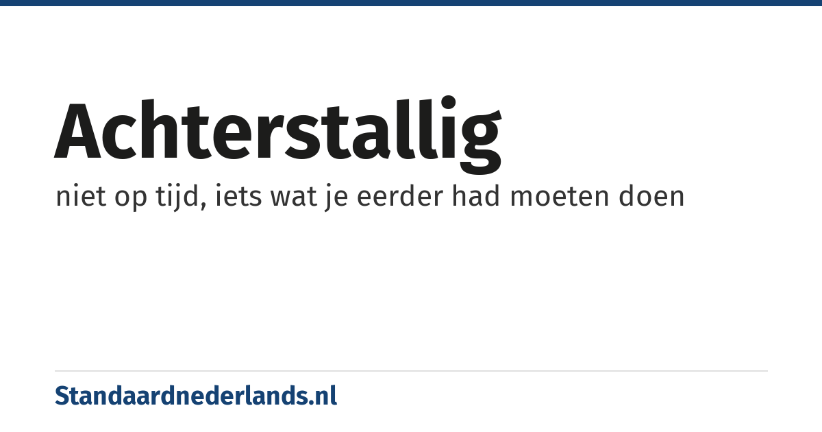 achterstallig: niet op tijd, iets wat je eerder had moeten doen