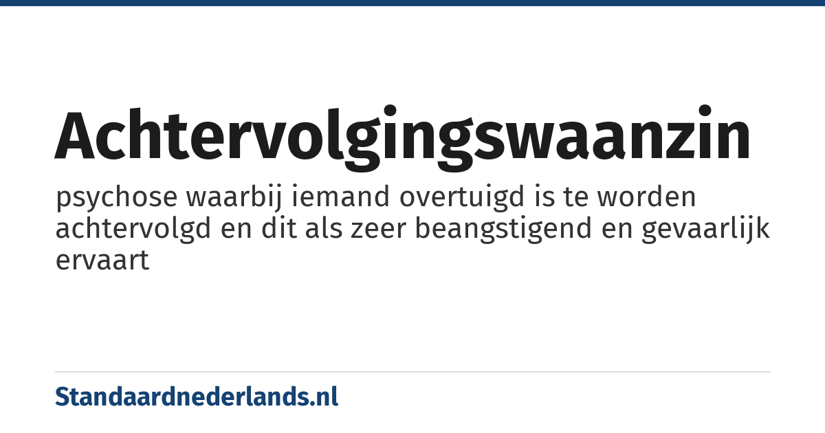 achtervolgingswaanzin: psychose waarbij iemand overtuigd is te worden achtervolgd en dit als zeer beangstigend en gevaarlijk ervaart