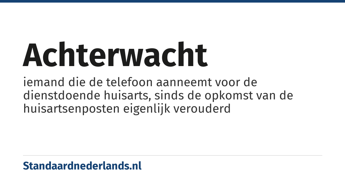 achterwacht: iemand die de telefoon aanneemt voor de dienstdoende huisarts, sinds de opkomst van de huisartsenposten eigenlijk verouderd
