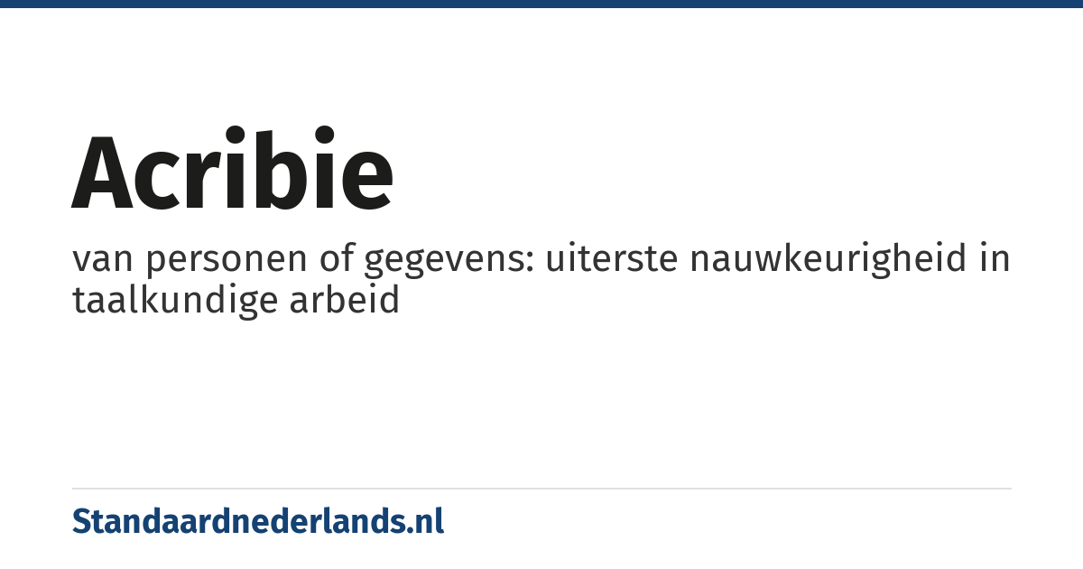 acribie: van personen of gegevens: uiterste nauwkeurigheid in taalkundige arbeid