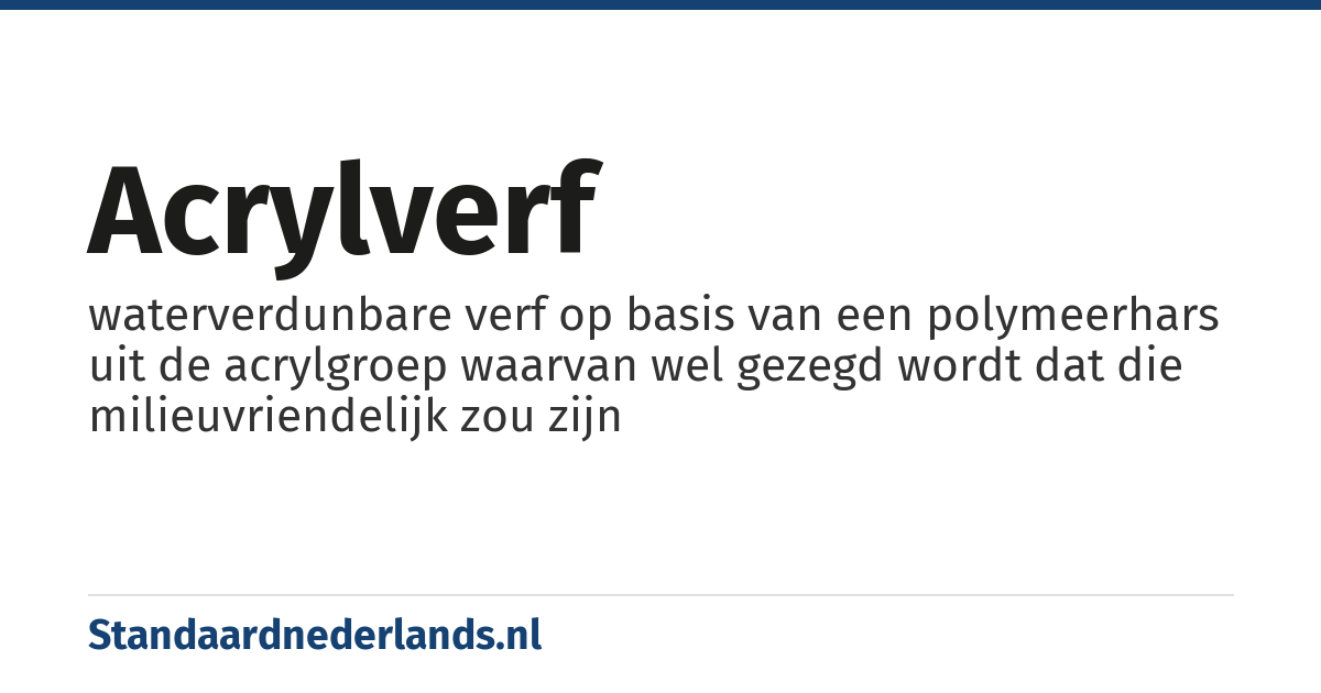 acrylverf: waterverdunbare verf op basis van een polymeerhars uit de acrylgroep waarvan wel gezegd wordt dat die milieuvriendelijk zou zijn