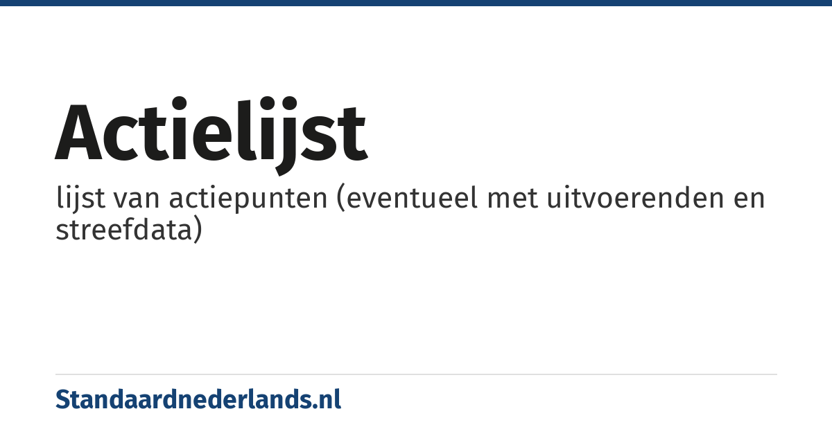actielijst: lijst van actiepunten (eventueel met uitvoerenden en streefdata)