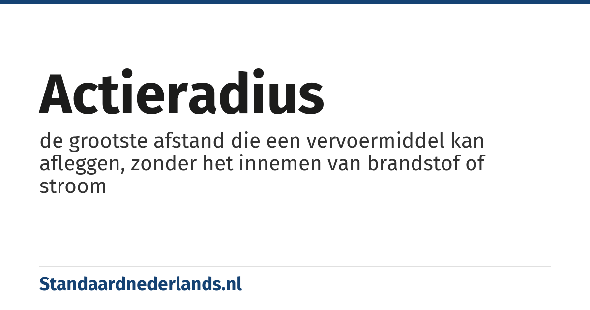 actieradius: de grootste afstand die een vervoermiddel kan afleggen, zonder het innemen van brandstof of stroom