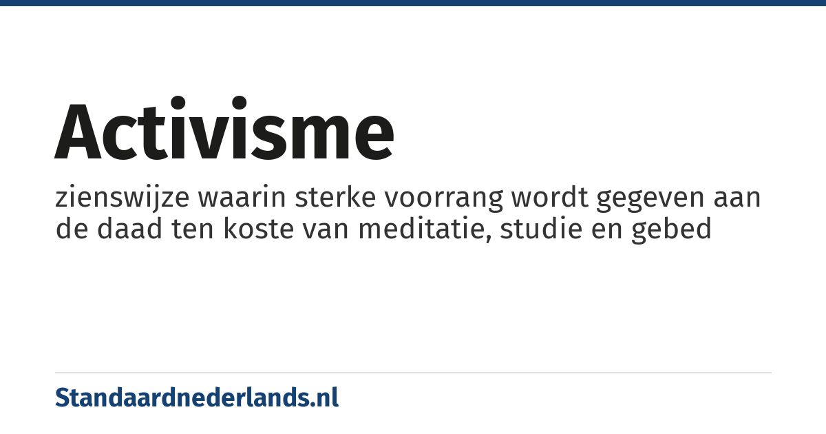 activisme: zienswijze waarin sterke voorrang wordt gegeven aan de daad ten koste van meditatie, studie en gebed