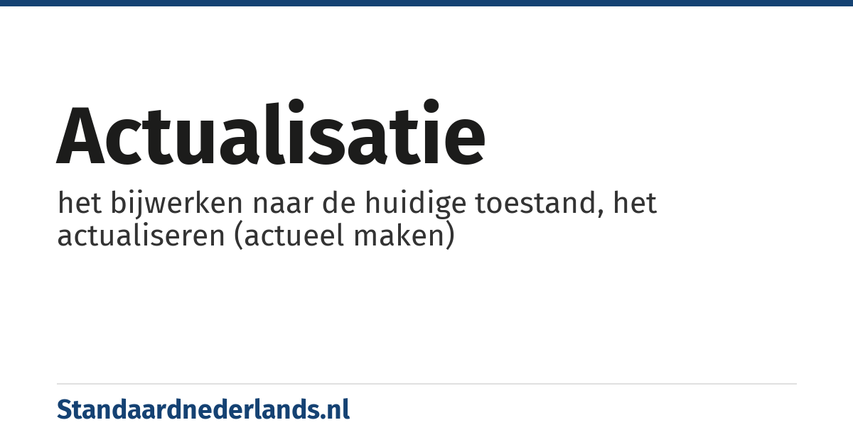 actualisatie: het bijwerken naar de huidige toestand, het actualiseren (actueel maken)