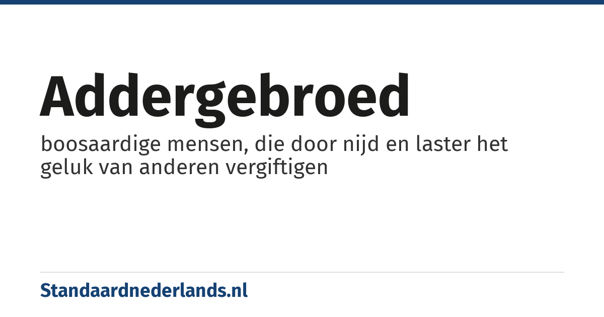 addergebroed: boosaardige mensen, die door nijd en laster het geluk van anderen vergiftigen