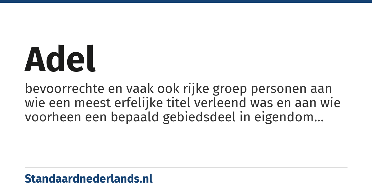adel: bevoorrechte en vaak ook rijke groep personen aan wie een meest erfelijke titel verleend was en aan wie voorheen een bepaald gebiedsdeel in eigendom gegeven was