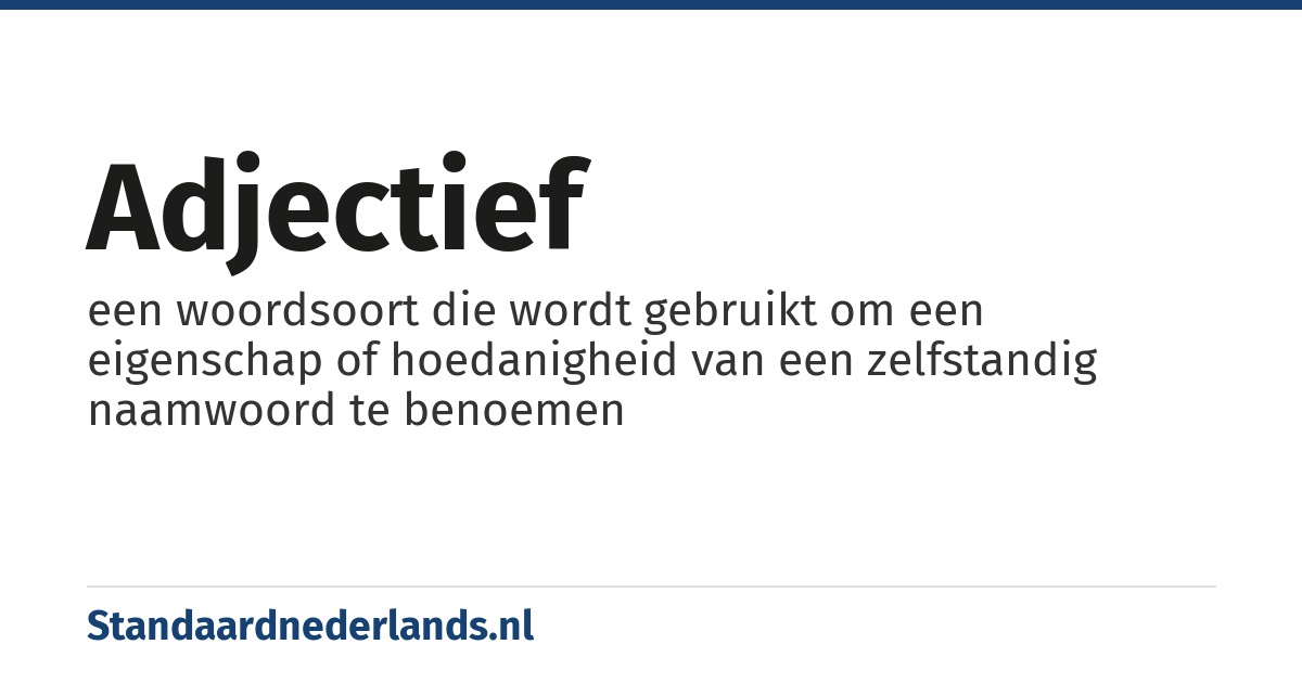 adjectief: een woordsoort die wordt gebruikt om een eigenschap of hoedanigheid van een zelfstandig naamwoord te benoemen