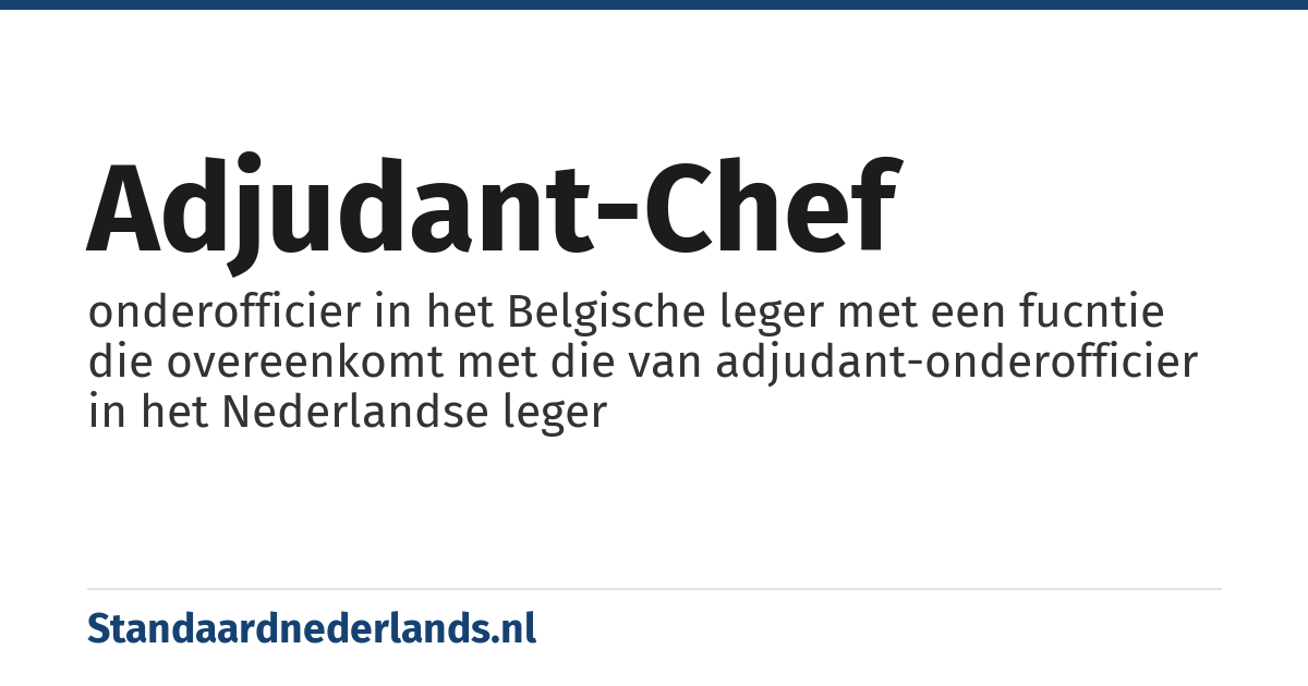 adjudant-chef: onderofficier in het Belgische leger met een fucntie die overeenkomt met die van adjudant-onderofficier in het Nederlandse leger