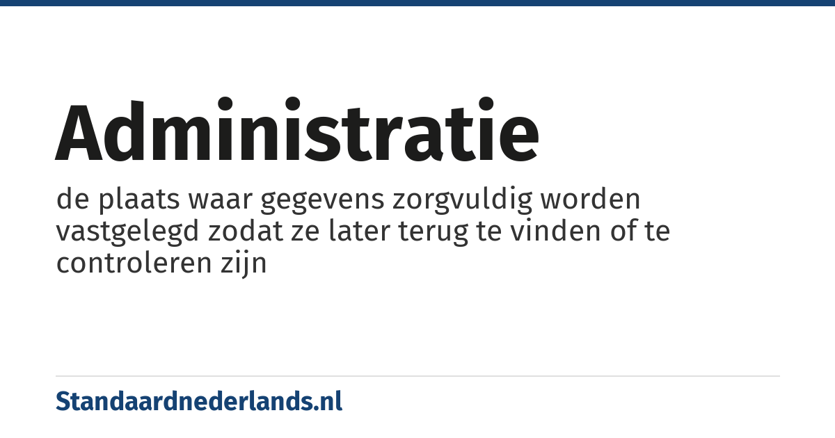 administratie: de plaats waar gegevens zorgvuldig worden vastgelegd zodat ze later terug te vinden of te controleren zijn