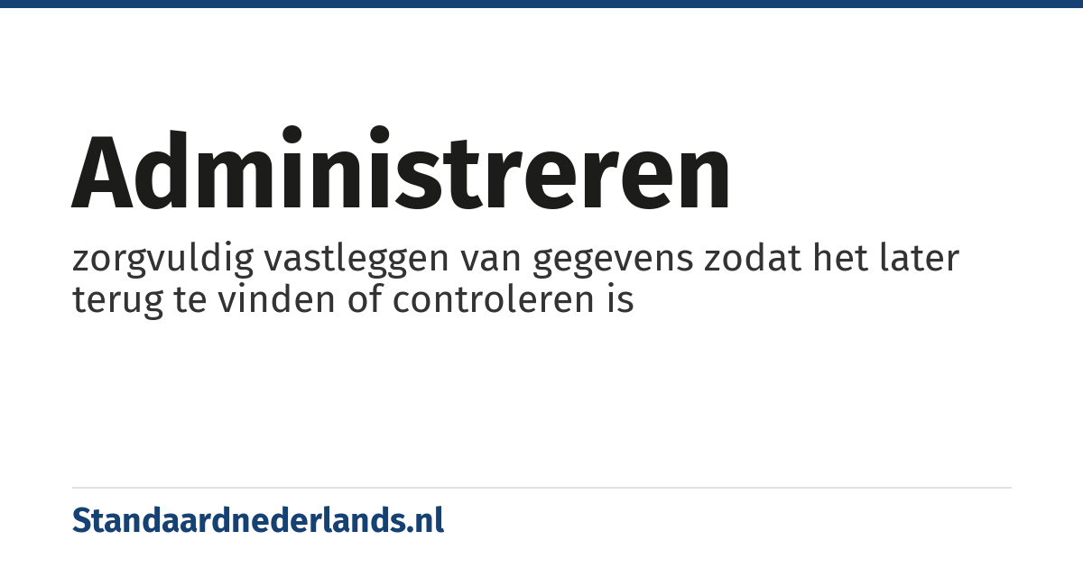 administreren: zorgvuldig vastleggen van gegevens zodat het later terug te vinden of controleren is