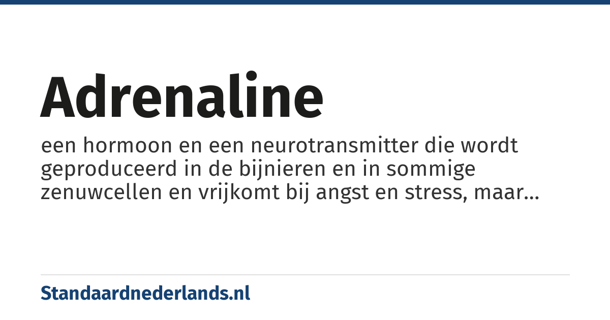 adrenaline: een hormoon en een neurotransmitter die wordt geproduceerd in de bijnieren en in sommige zenuwcellen en vrijkomt bij angst en stress, maar ook bij woede, kou, hitte, pijn en fysieke arbeid
