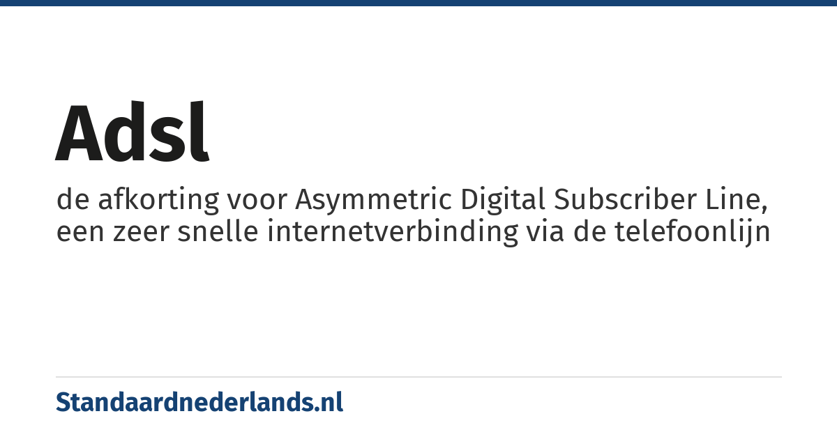 ADSL: de afkorting voor Asymmetric Digital Subscriber Line, een zeer snelle internetverbinding via de telefoonlijn