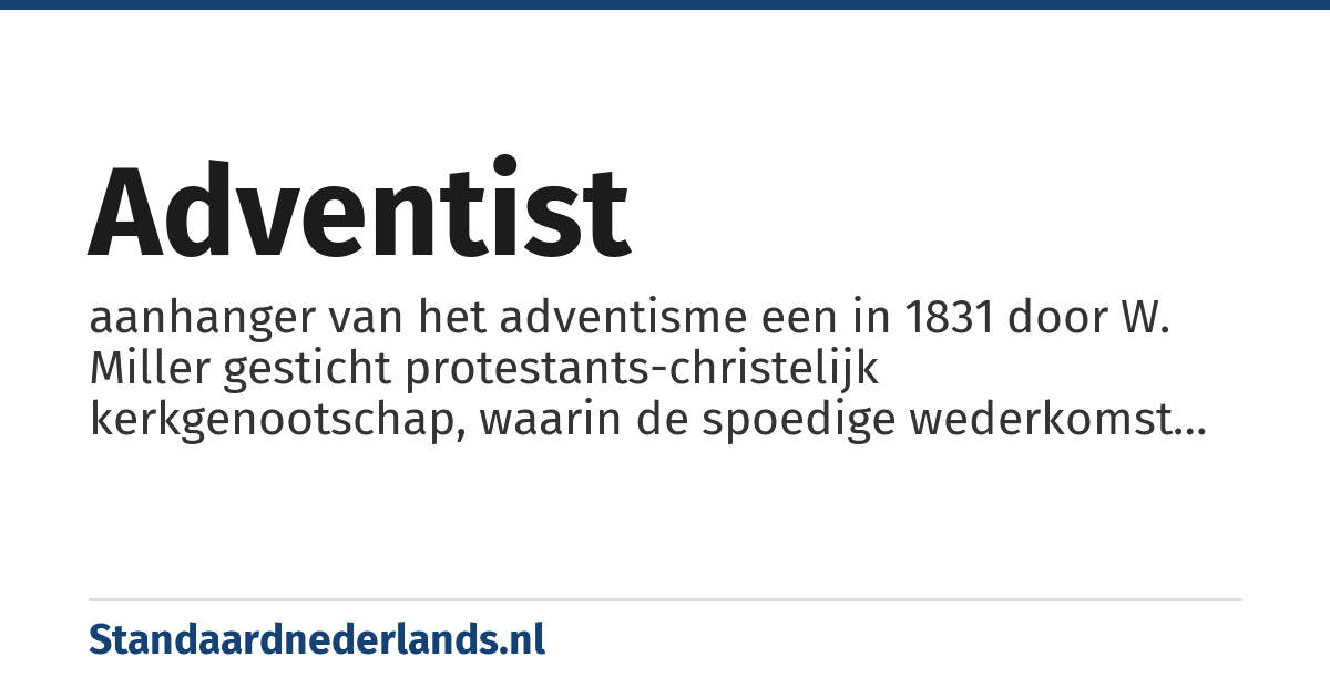 adventist: aanhanger van het adventisme een in 1831 door W. Miller gesticht protestants-christelijk kerkgenootschap, waarin de spoedige wederkomst van Christus centraal staat