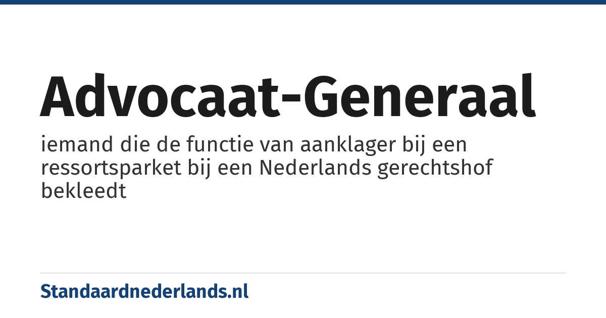 advocaat-generaal: iemand die de functie van aanklager bij een ressortsparket bij een Nederlands gerechtshof bekleedt