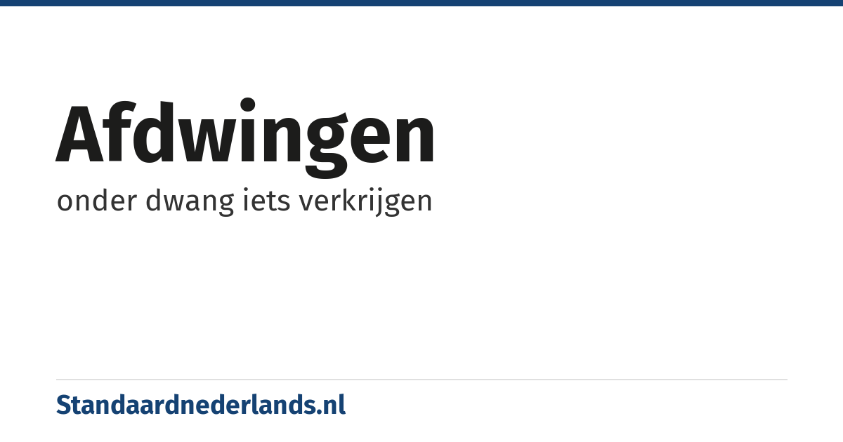 afdwingen: onder dwang iets verkrijgen