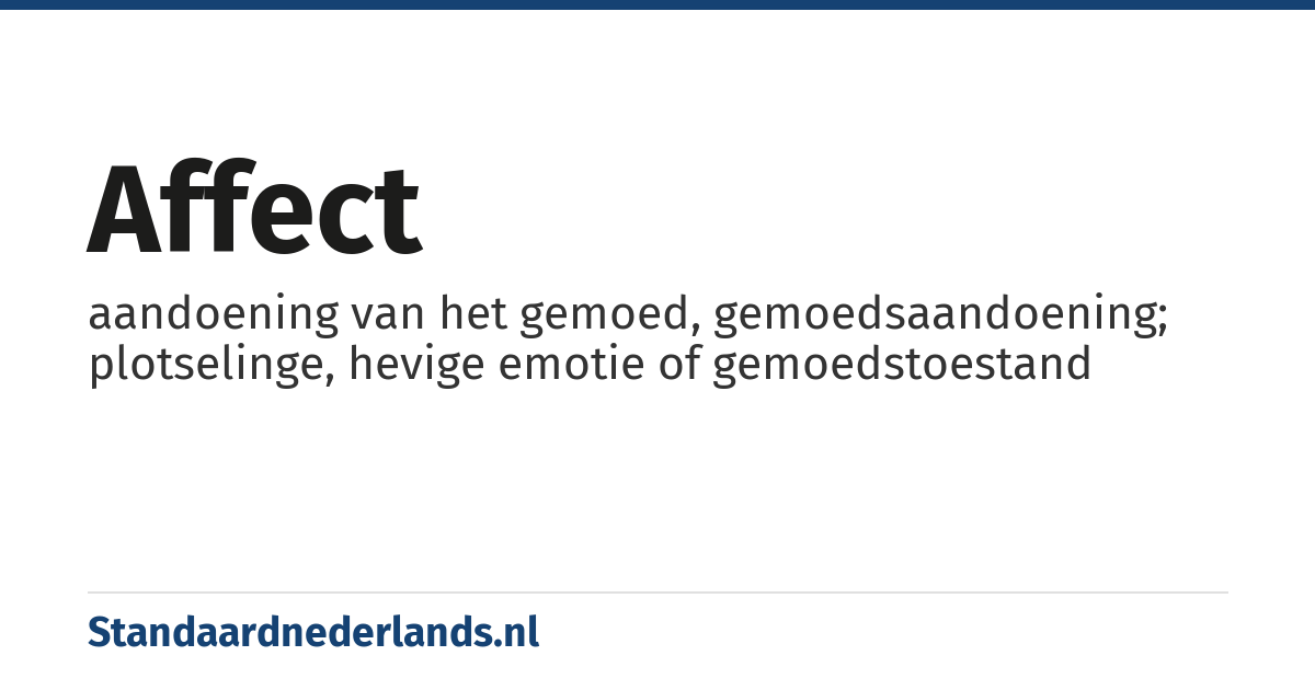 affect: aandoening van het gemoed, gemoedsaandoening; plotselinge, hevige emotie of gemoedstoestand