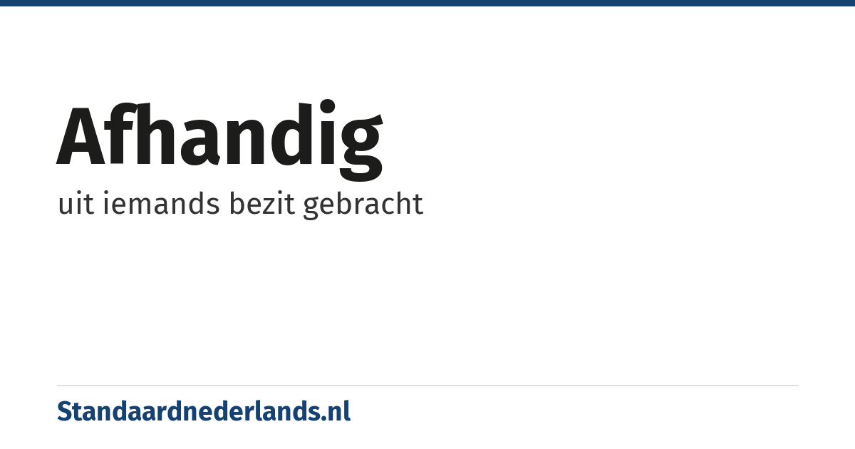 afhandig: uit iemands bezit gebracht