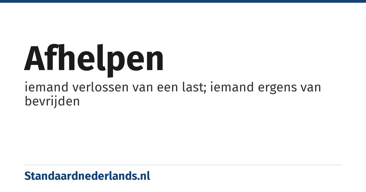 afhelpen: iemand verlossen van een last; iemand ergens van bevrijden