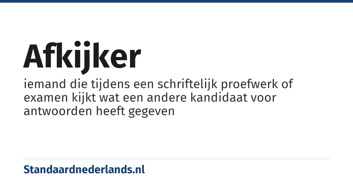 afkijker: iemand die tijdens een schriftelijk proefwerk of examen kijkt wat een andere kandidaat voor antwoorden heeft gegeven
