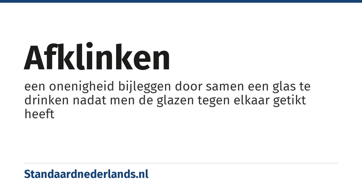 afklinken: een onenigheid bijleggen door samen een glas te drinken nadat men de glazen tegen elkaar getikt heeft