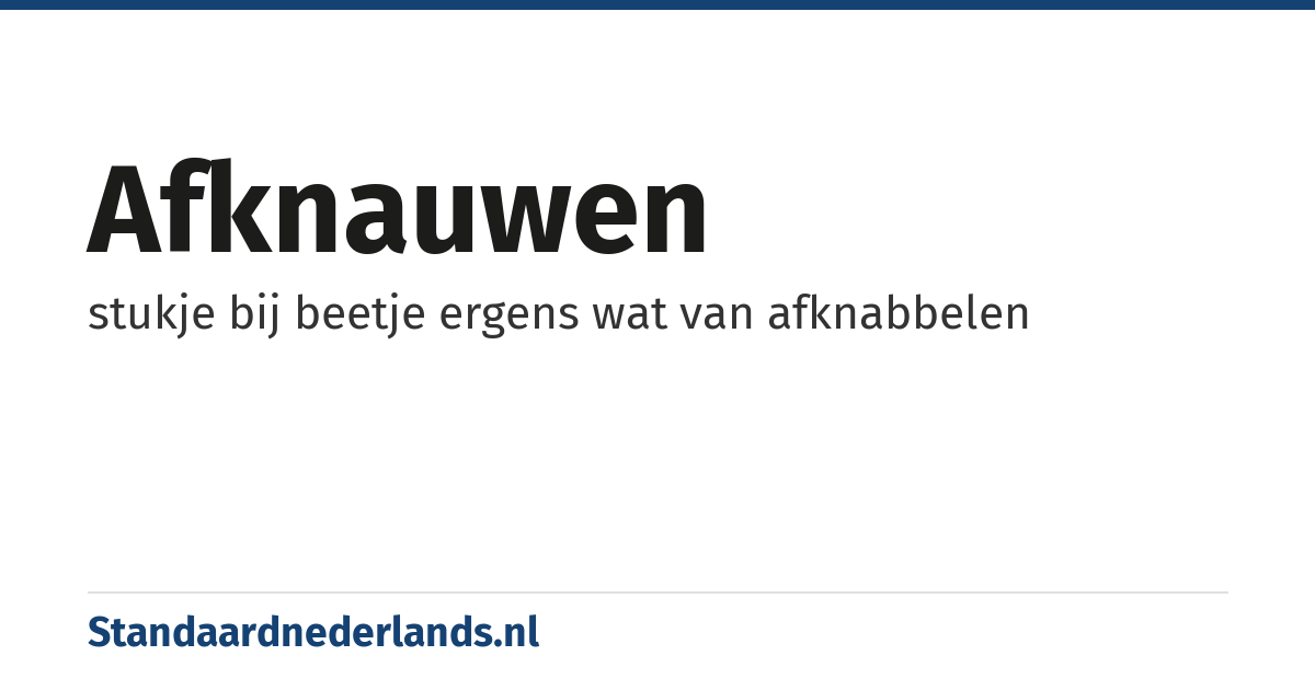 afknauwen: stukje bij beetje ergens wat van afknabbelen