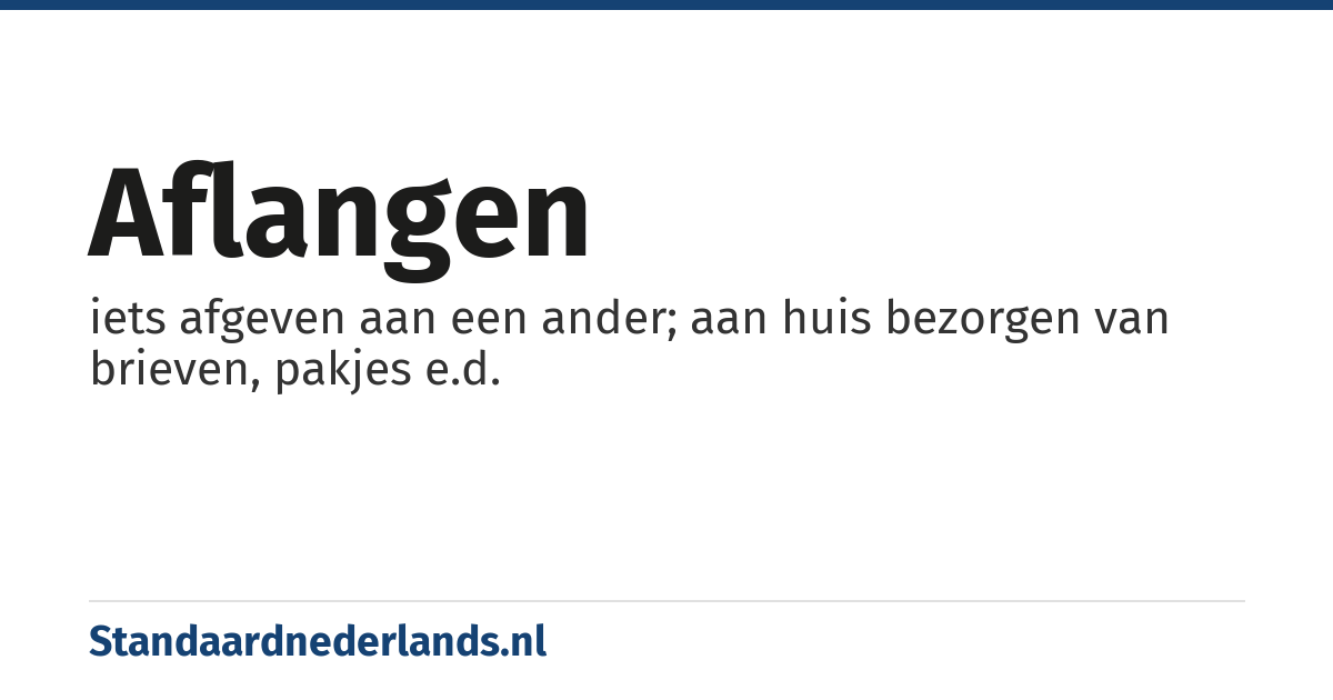 aflangen: iets afgeven aan een ander; aan huis bezorgen van brieven, pakjes e.d.