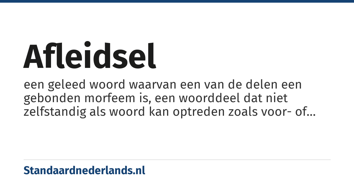 afleidsel: een geleed woord waarvan een van de delen een gebonden morfeem is, een woorddeel dat niet zelfstandig als woord kan optreden zoals voor- of achtervoegsels (ook wel pre- en suffixen genoemd)