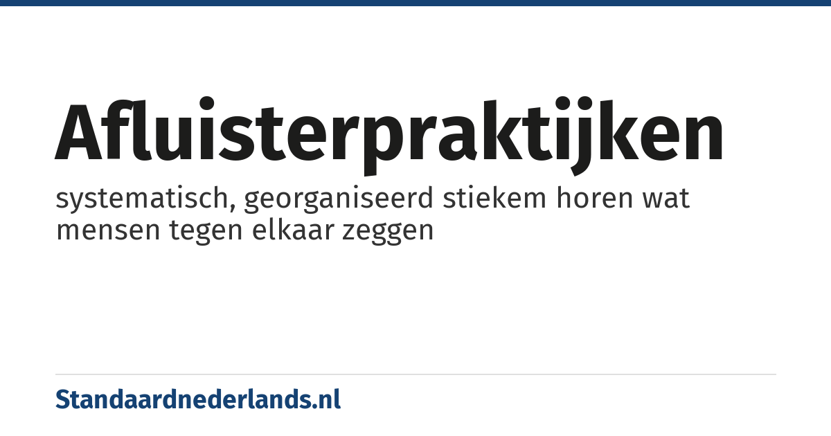 afluisterpraktijken: systematisch, georganiseerd stiekem horen wat mensen tegen elkaar zeggen