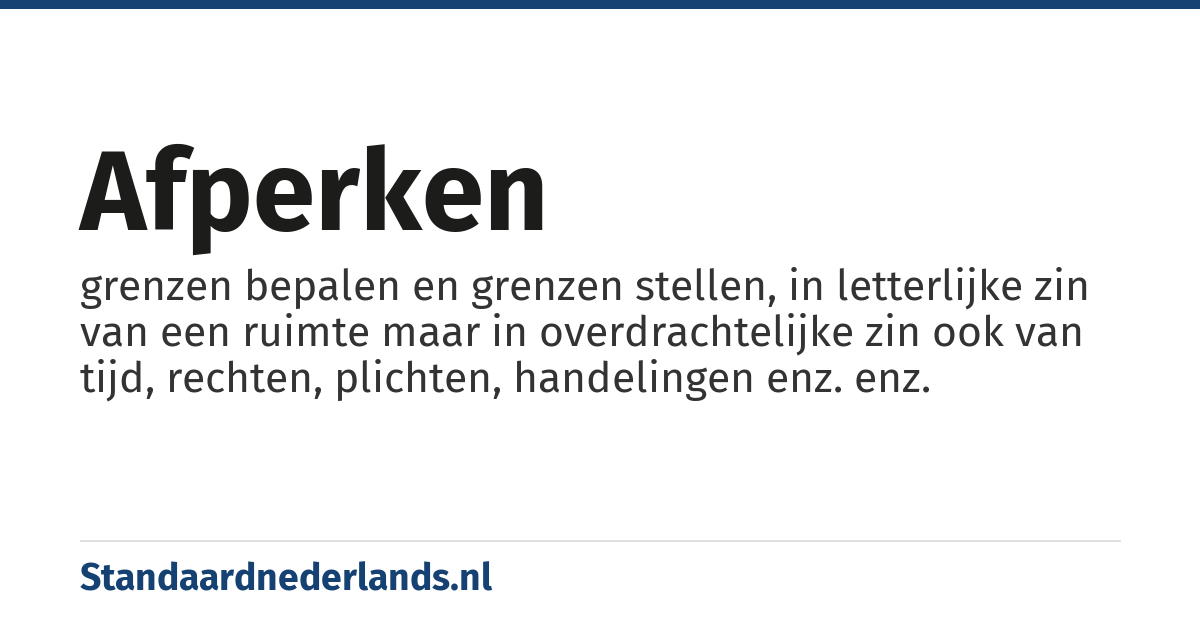 afperken: grenzen bepalen en grenzen stellen, in letterlijke zin van een ruimte maar in overdrachtelijke zin ook van tijd, rechten, plichten, handelingen enz. enz.