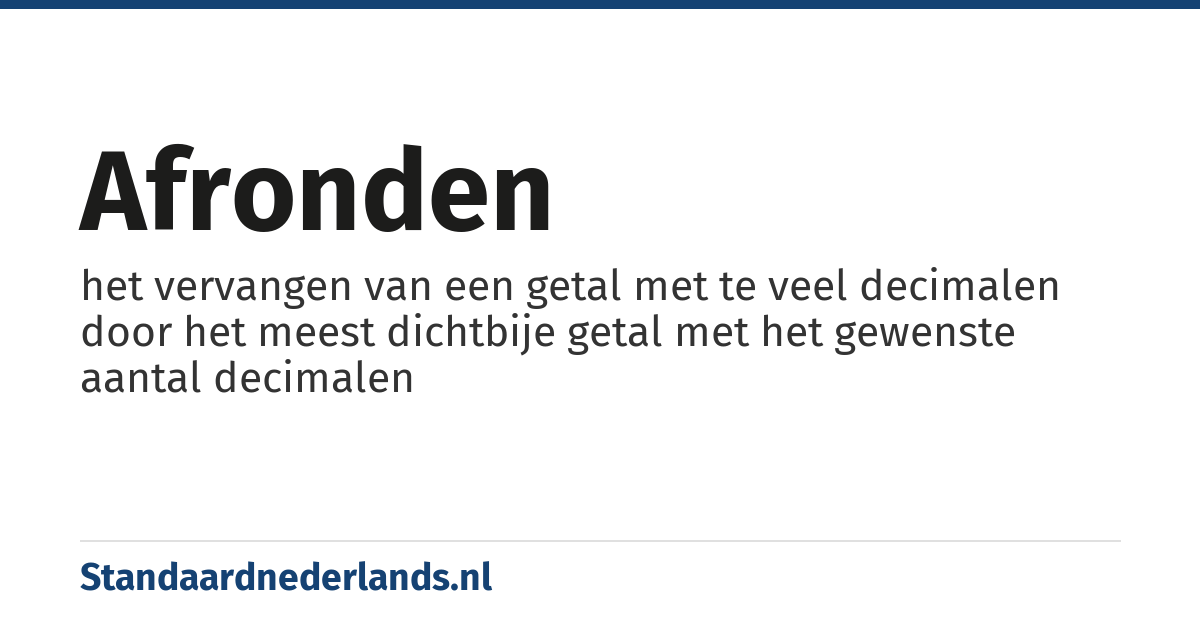 afronden: het vervangen van een getal met te veel decimalen door het meest dichtbije getal met het gewenste aantal decimalen