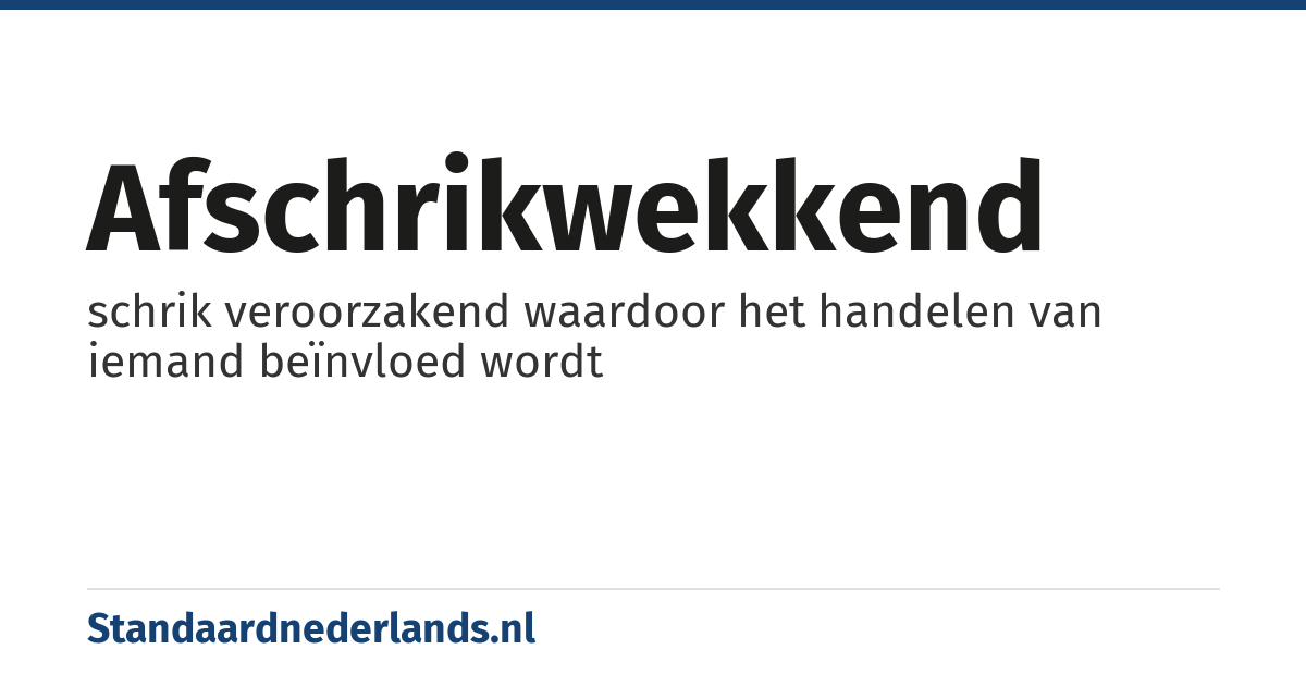 afschrikwekkend: schrik veroorzakend waardoor het handelen van iemand beïnvloed wordt