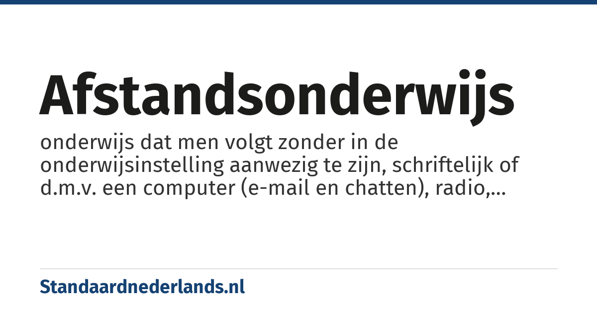 afstandsonderwijs: onderwijs dat men volgt zonder in de onderwijsinstelling aanwezig te zijn, schriftelijk of d.m.v. een computer (e-mail en chatten), radio, televisie enz