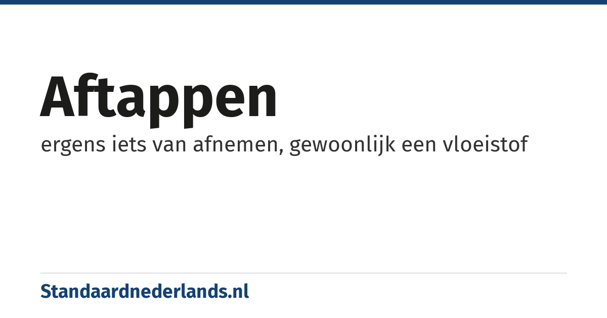 aftappen: ergens iets van afnemen, gewoonlijk een vloeistof