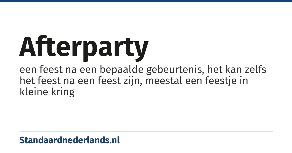 afterparty: een feest na een bepaalde gebeurtenis, het kan zelfs het feest na een feest zijn, meestal een feestje in kleine kring