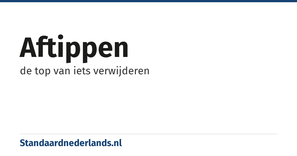 aftippen: de top van iets verwijderen